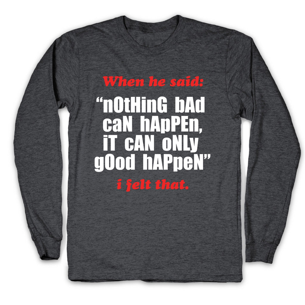 Nothing Bad Can Happen It Can Only Good Happen Longsleeve Tee Unisex