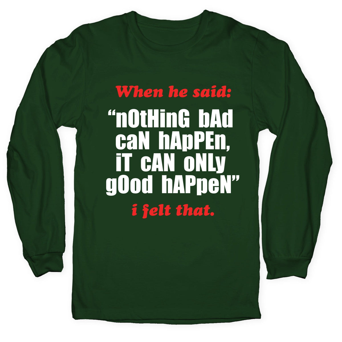 Nothing Bad Can Happen It Can Only Good Happen Longsleeve Tee Unisex