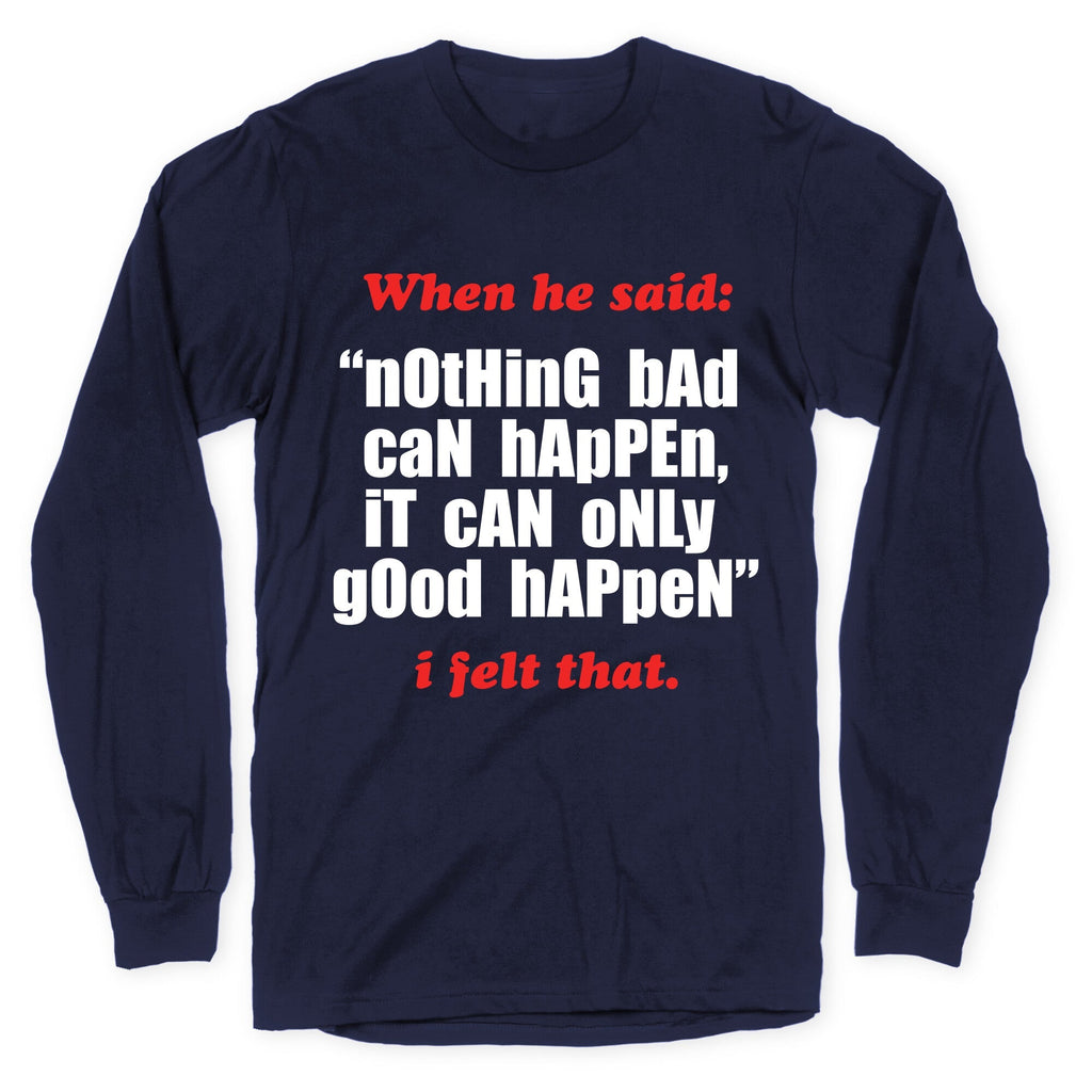 Nothing Bad Can Happen It Can Only Good Happen Longsleeve Tee Unisex