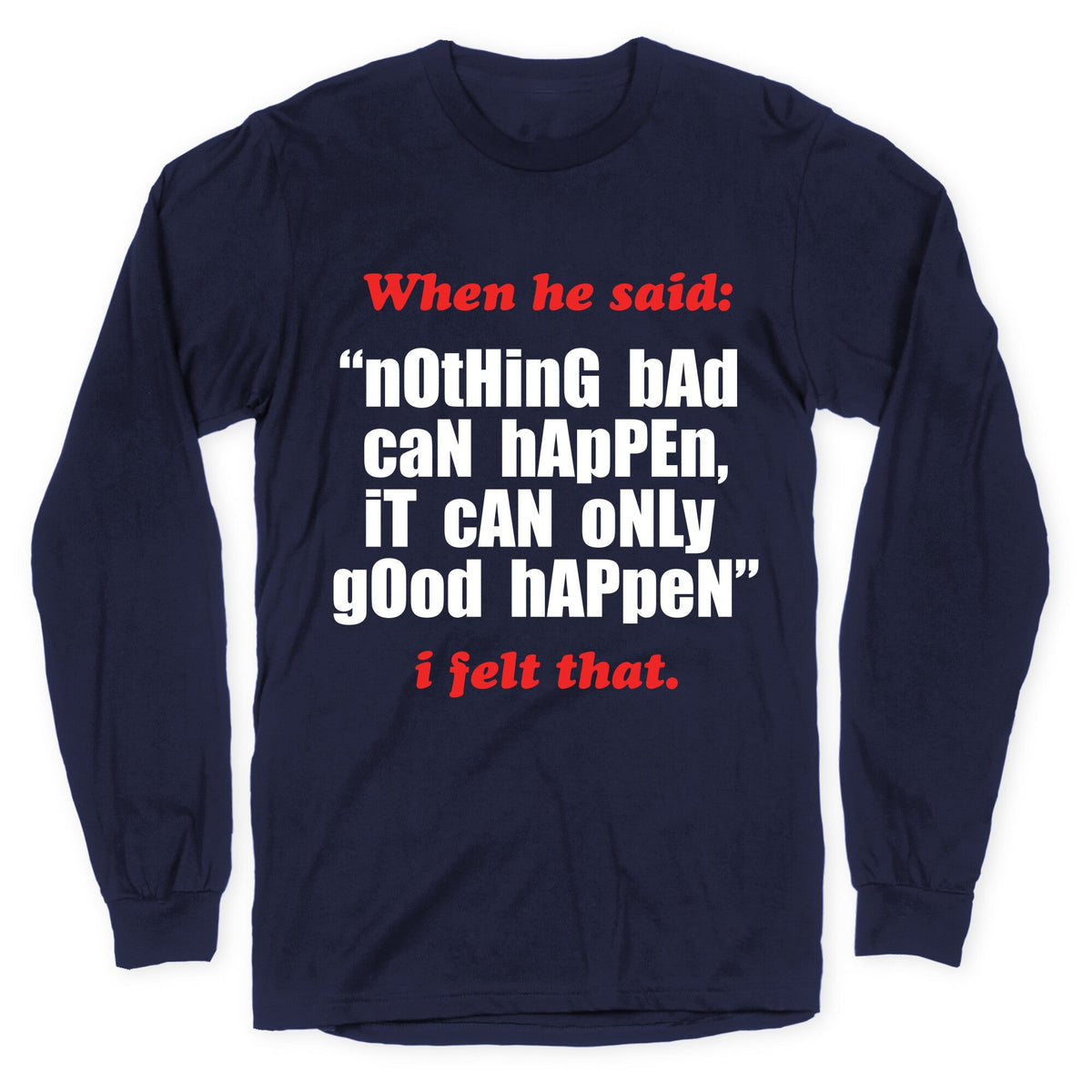 Nothing Bad Can Happen It Can Only Good Happen Longsleeve Tee Unisex