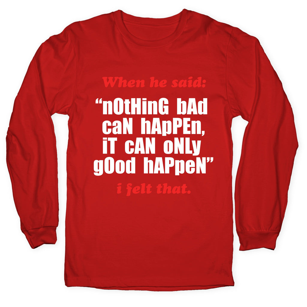 Nothing Bad Can Happen It Can Only Good Happen Longsleeve Tee Unisex