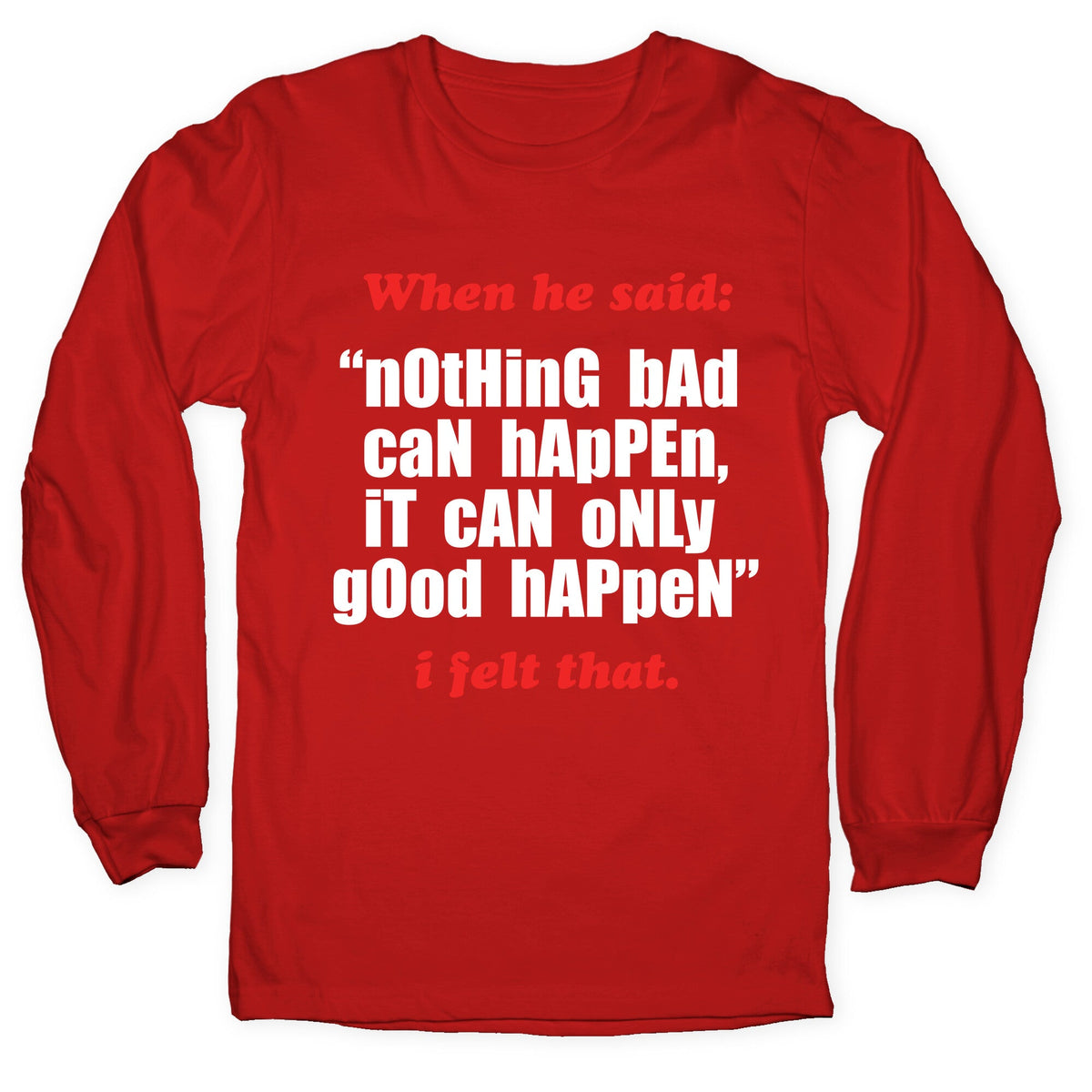 Nothing Bad Can Happen It Can Only Good Happen Longsleeve Tee Unisex