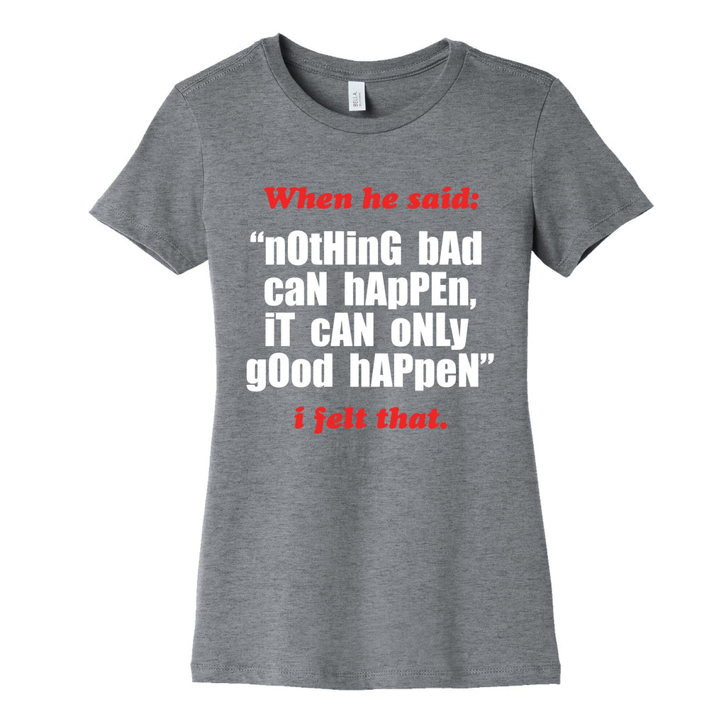 Nothing Bad Can Happen It Can Only Good Happen Womens Cotton Tee Unisex
