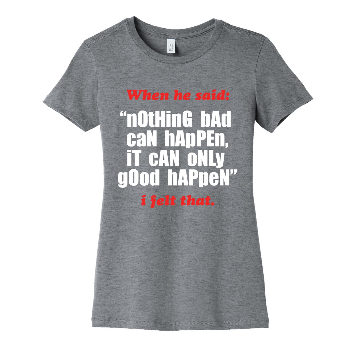 Nothing Bad Can Happen It Can Only Good Happen Womens Cotton Tee Unisex