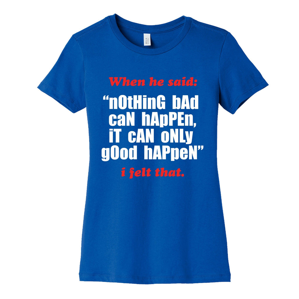 Nothing Bad Can Happen It Can Only Good Happen Womens Cotton Tee Unisex