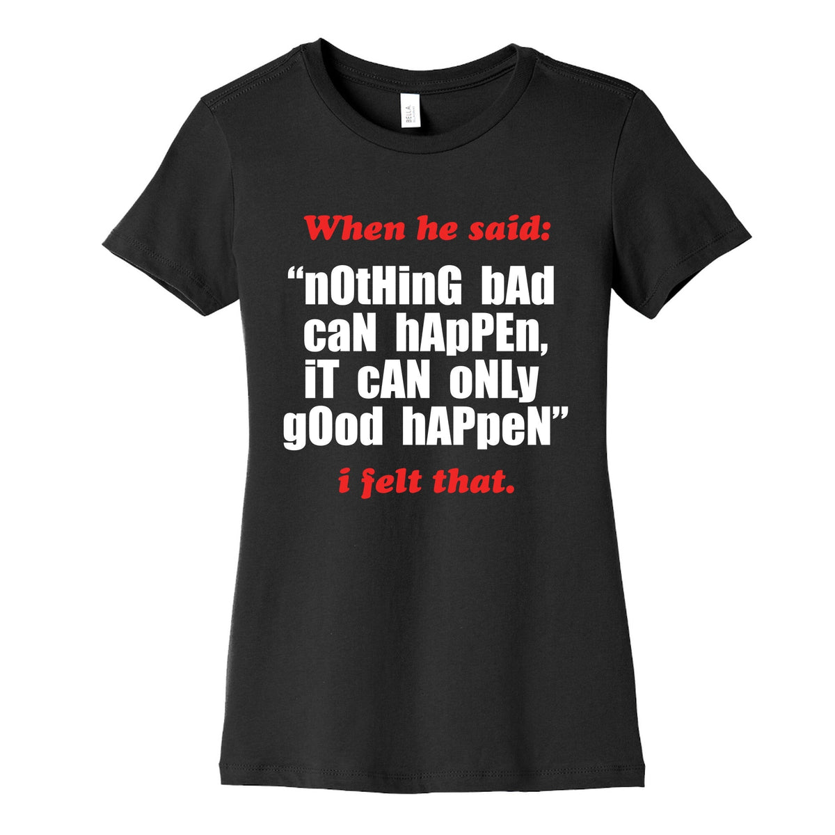 Nothing Bad Can Happen It Can Only Good Happen Womens Cotton Tee Unisex
