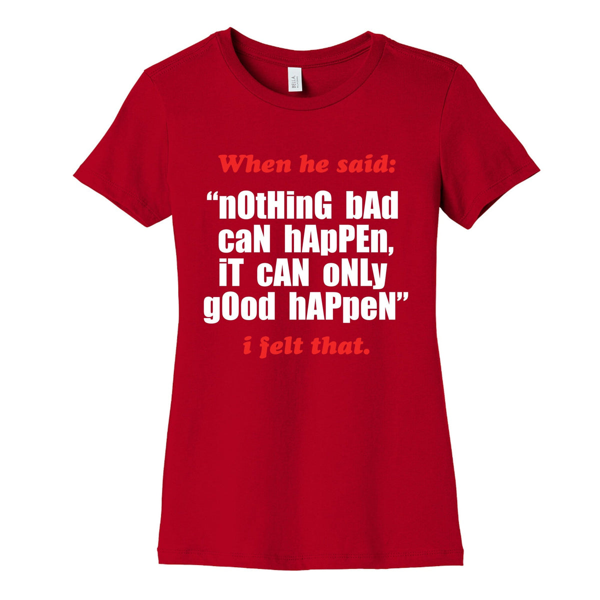 Nothing Bad Can Happen It Can Only Good Happen Womens Cotton Tee Unisex