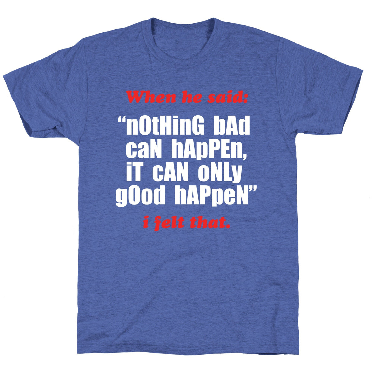 Nothing Bad Can Happen It Can Only Good Happen Unisex Triblend Tee Unisex