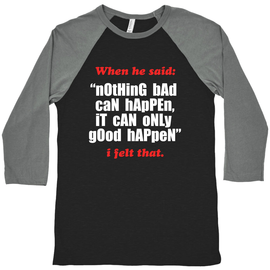 Nothing Bad Can Happen It Can Only Good Happen Baseball Tee Unisex