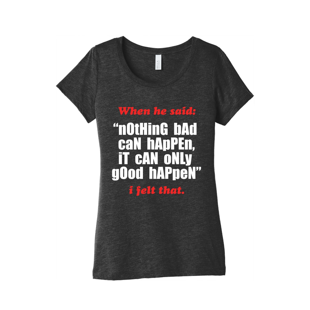 Nothing Bad Can Happen It Can Only Good Happen Womens Triblend Tee Unisex