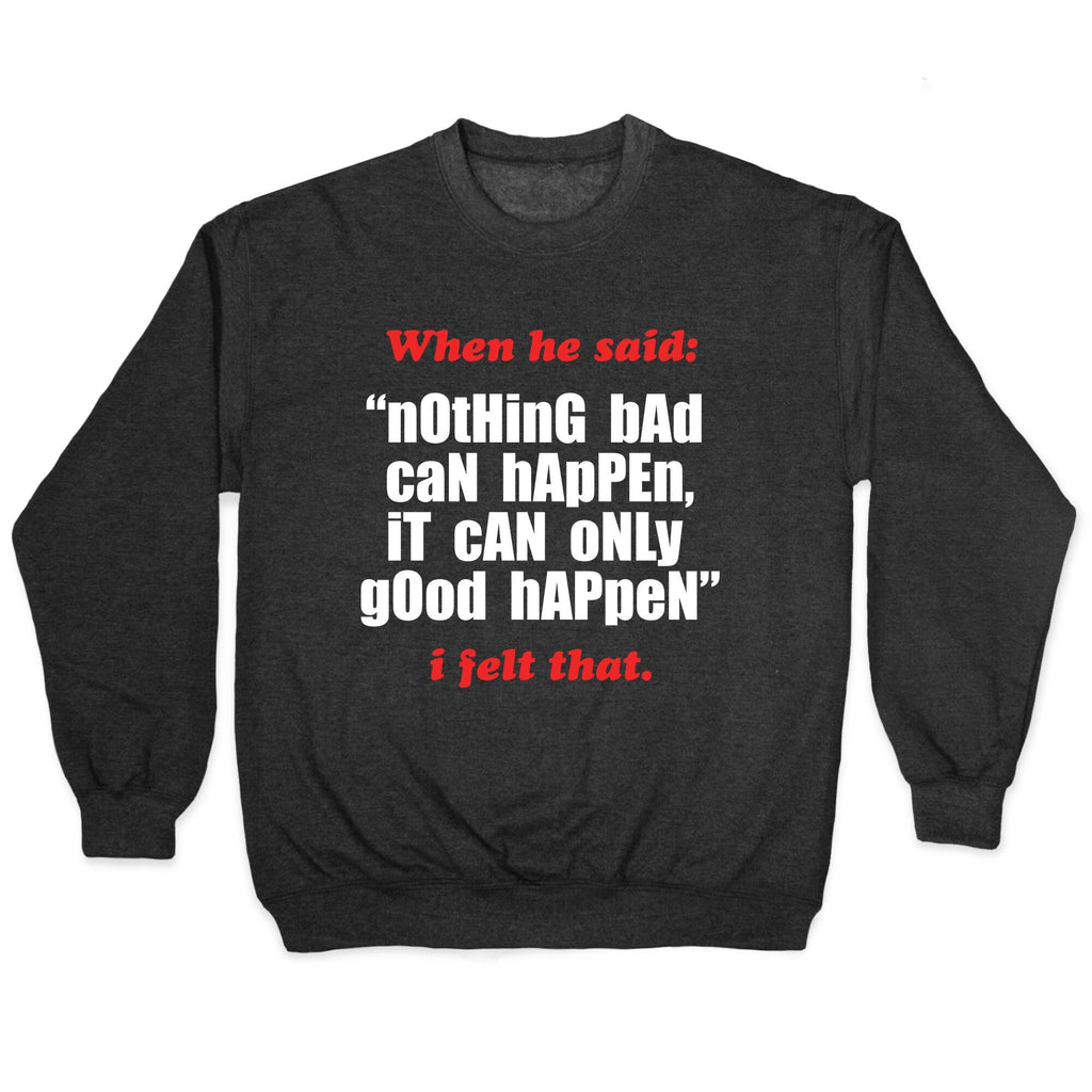 Nothing Bad Can Happen It Can Only Good Happen Crewneck Unisex