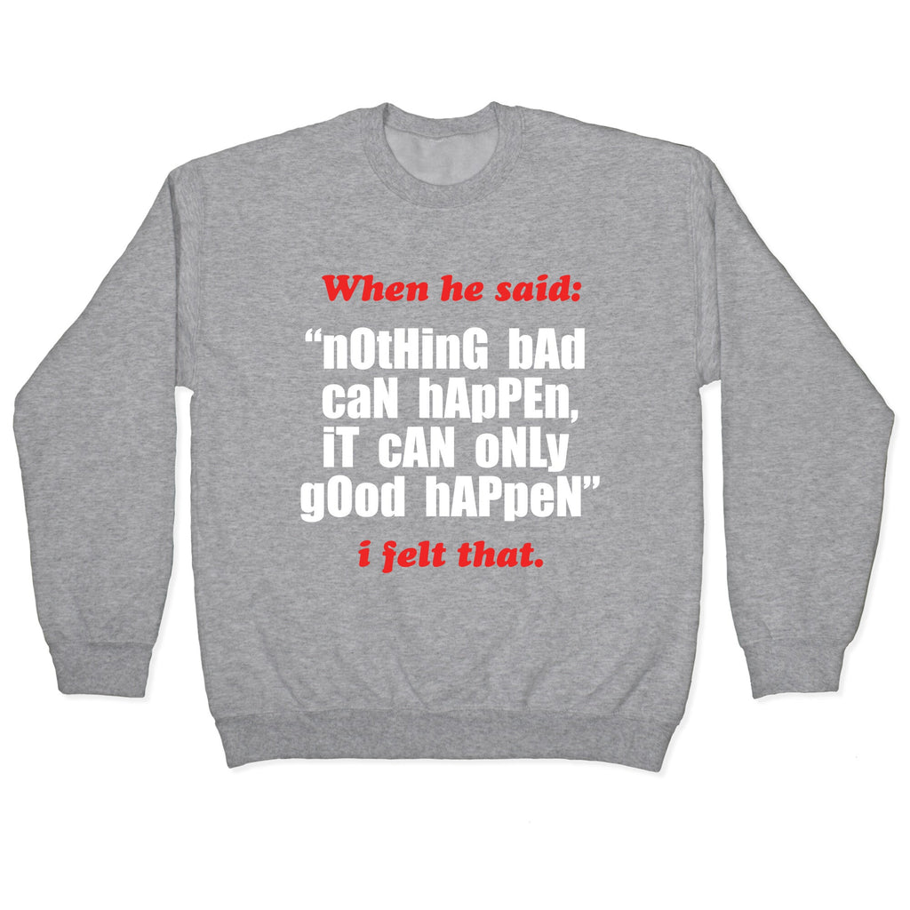Nothing Bad Can Happen It Can Only Good Happen Crewneck Unisex