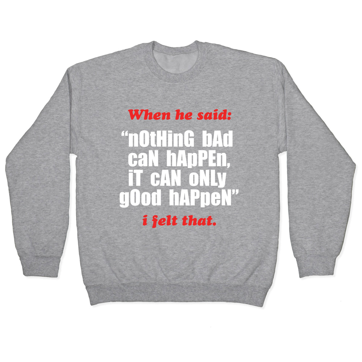 Nothing Bad Can Happen It Can Only Good Happen Crewneck Unisex