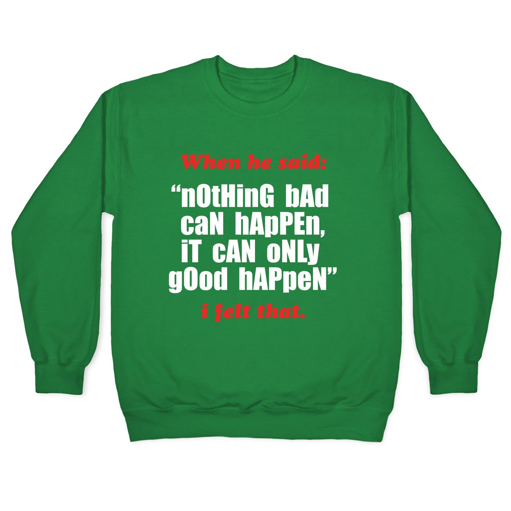 Nothing Bad Can Happen It Can Only Good Happen Crewneck Unisex
