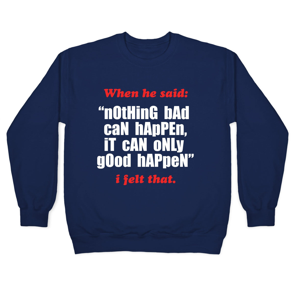 Nothing Bad Can Happen It Can Only Good Happen Crewneck Unisex