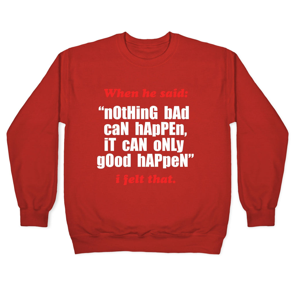 Nothing Bad Can Happen It Can Only Good Happen Crewneck Unisex