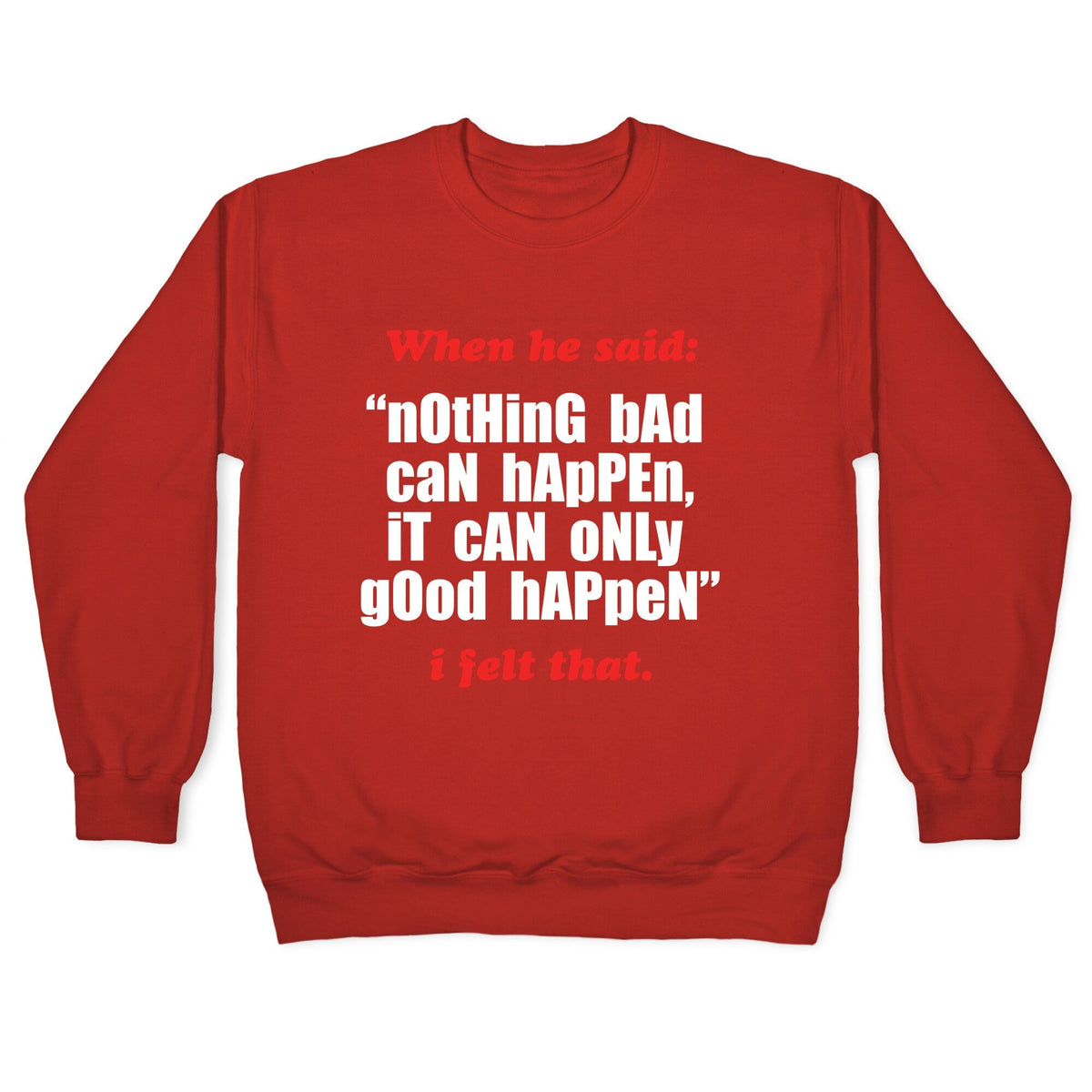 Nothing Bad Can Happen It Can Only Good Happen Crewneck Unisex