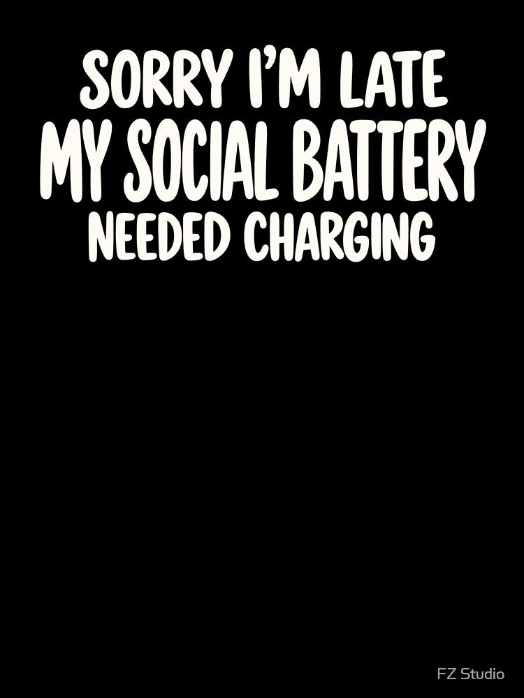 Sorry I’m Late My Social Battery Needed Charging by FZ Studio