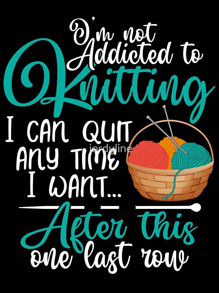 Funny Humor Knitting-I'm not addicted to knitting- by jordyline