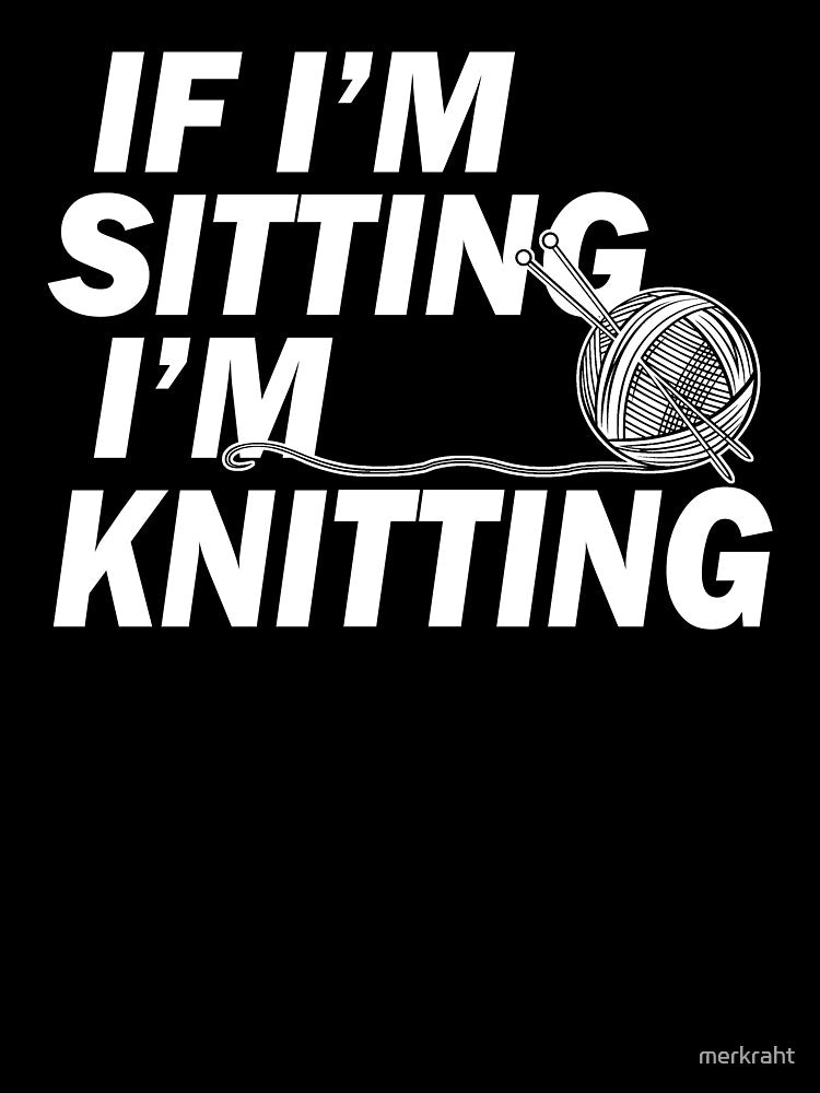 If I'm Sitting I'm Knitting - Funny Gift for Knitter Who Love to Knit with Yarn & Needles by merkraht