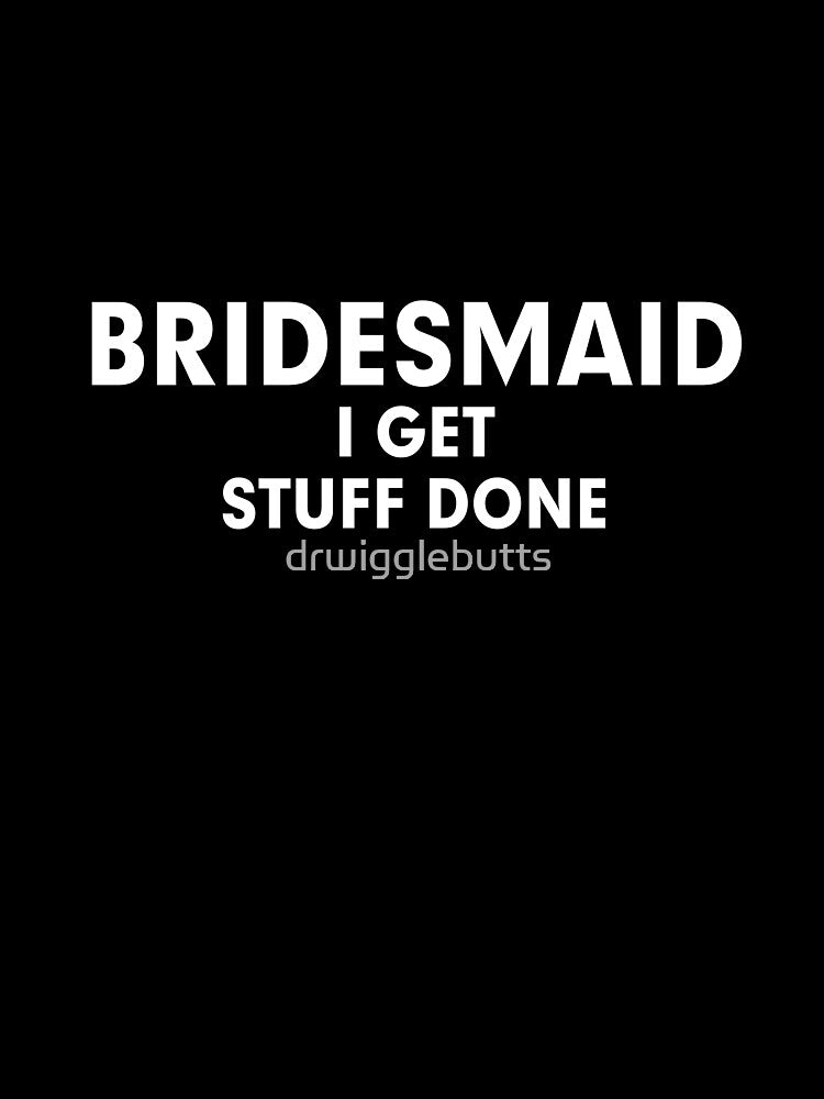 Bridesmaid I Get Stuff Done by drwigglebutts