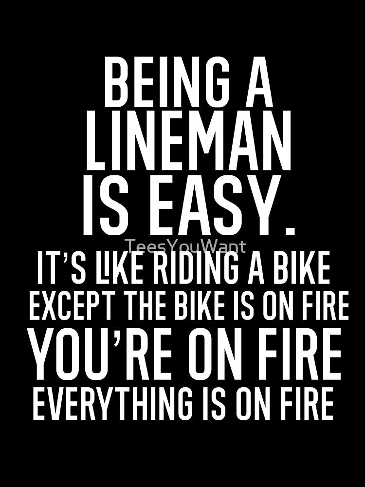 Being A Lineman Is Easy It is Like Riding A Bike. Except the Bike is on Fire. You are On Fire. Everything is on Fire. by TeesYouWant