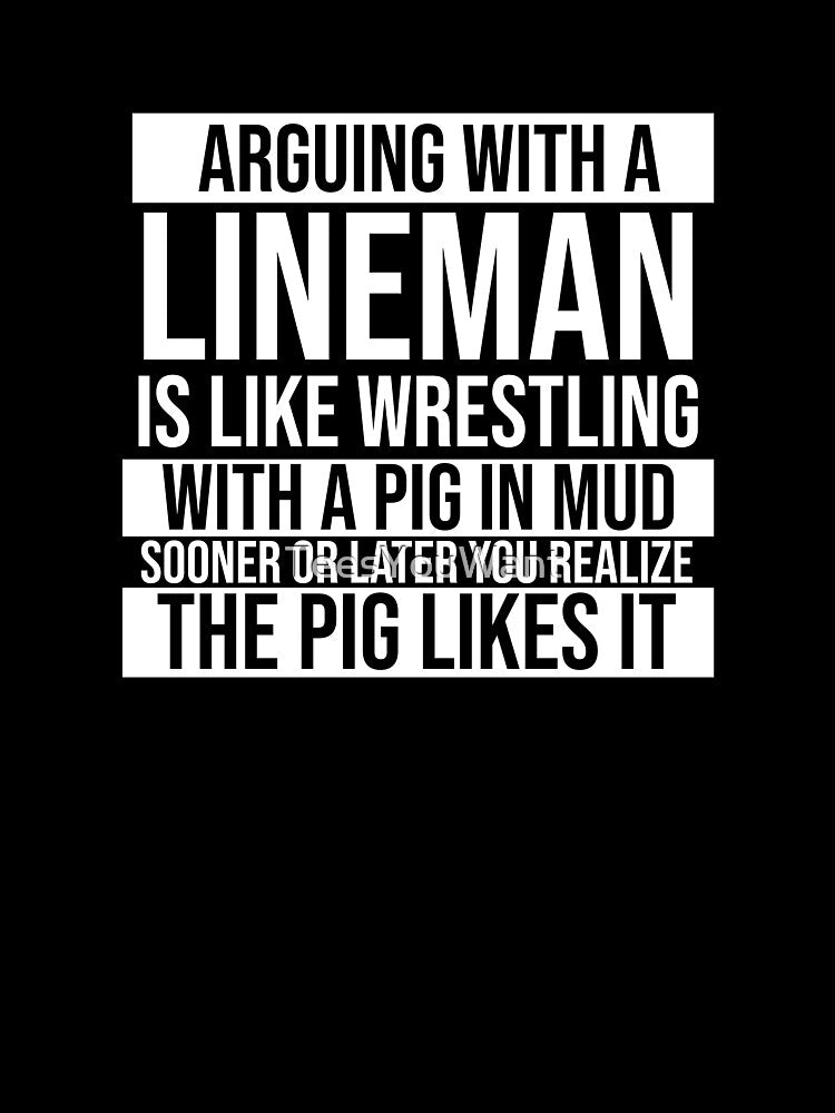Arguing With A Lineman Is Like Wrestling With A Pig in Mud Sooner Or Later You Realize The Pig Likes It by TeesYouWant