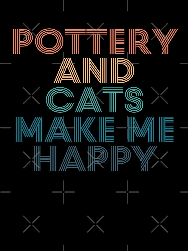 Pottery And Cats Make Me Happy- Gift for Pottery & Cats Fans by kindxinn