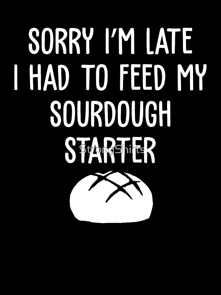 Sorry I'm Late Funny Sourdough Starter A Sourdough Scientist by StrongShirts