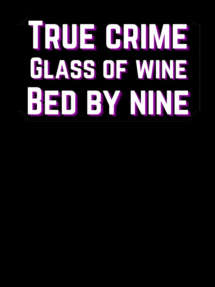 True Crime, glass of wine, bed by nine - true crime lover by MotherOfBears