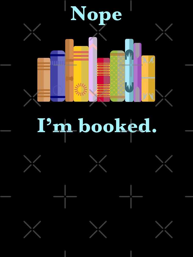 Nope, I'm Booked. - Book Lover Humor by avataraustin