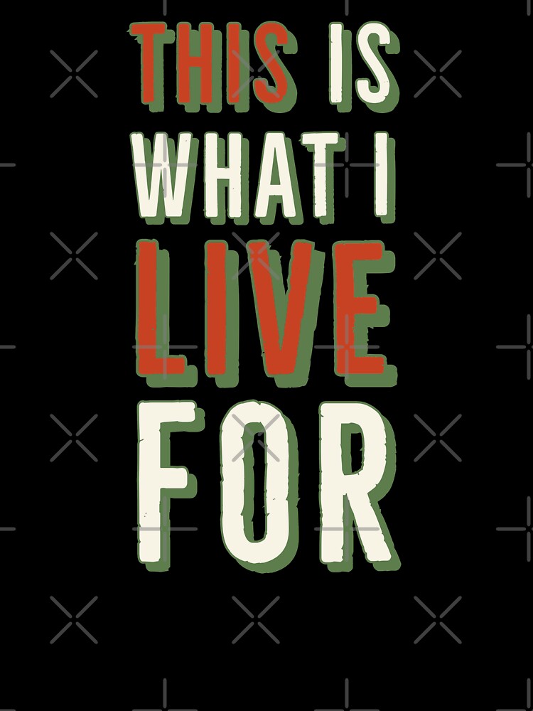This Is What I Live For Sarcastic or Enthusiastic by Zurickdesigns