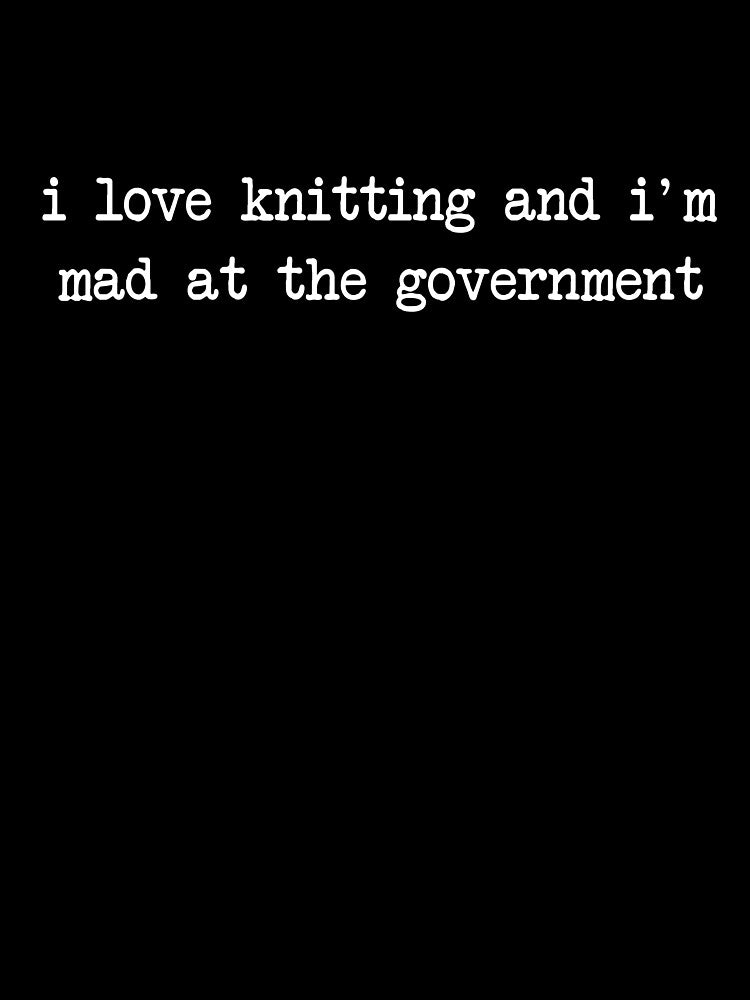 I Love Knitting And I'm Mad At The Government by Nadoor