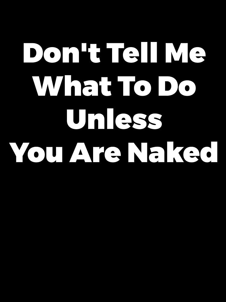 Don't Tell Me What To Do Unless You Are Naked Funny Quote by  Srdjan Stanisic