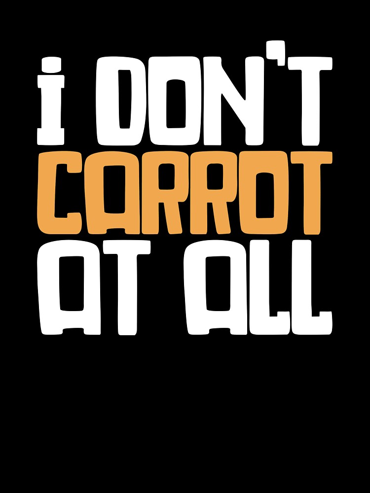 I Don't Carrot At All - Funny Gardening Saying by biNutz