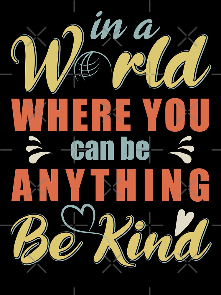 In a World Where You Can Be Anything Be Kind for World Kindness Day 2022 - Anti Bullying Quotes by Alice-Elgawi