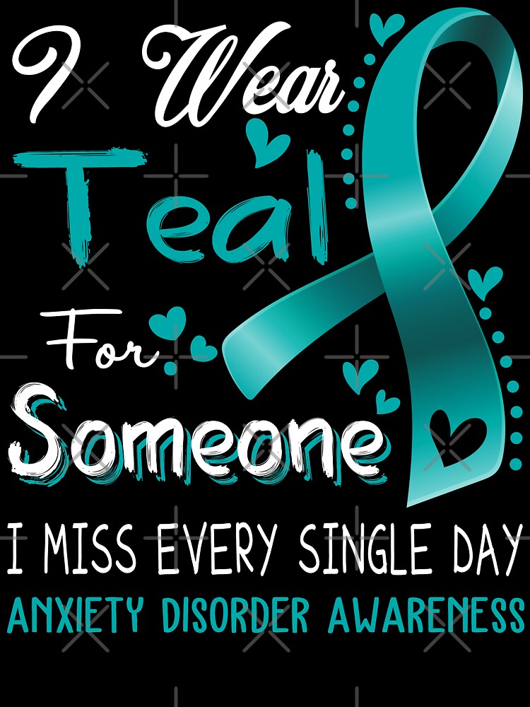 I Wear Teal For Someone I Miss Every Single Day Anxiety Disorder Awareness by hvoid41