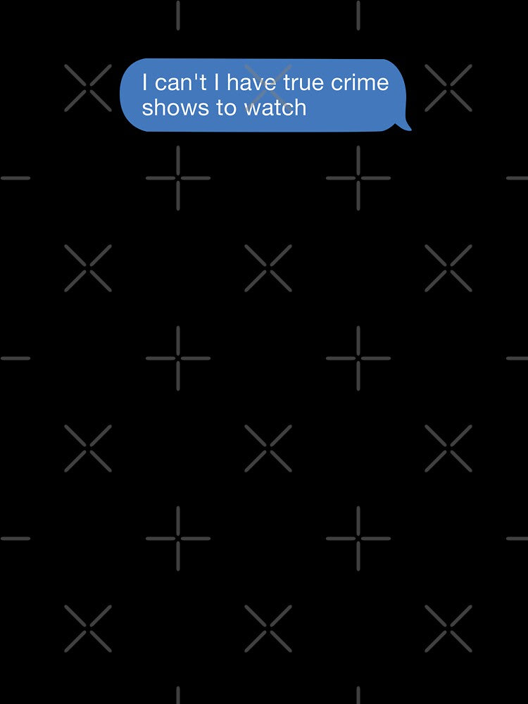 i cant i have true crime shows to watch by orlumbuspirate