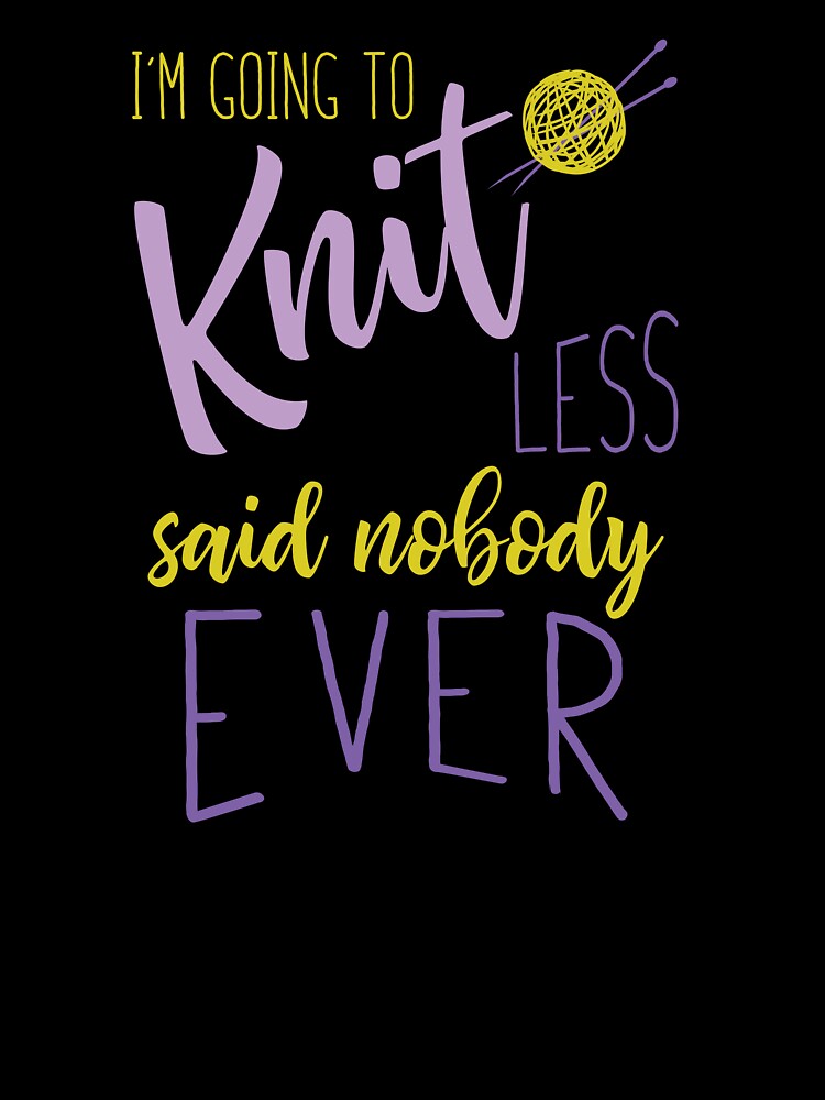 Knitting I'm Going to Knit Less Said Nobody Ever by whyitsme