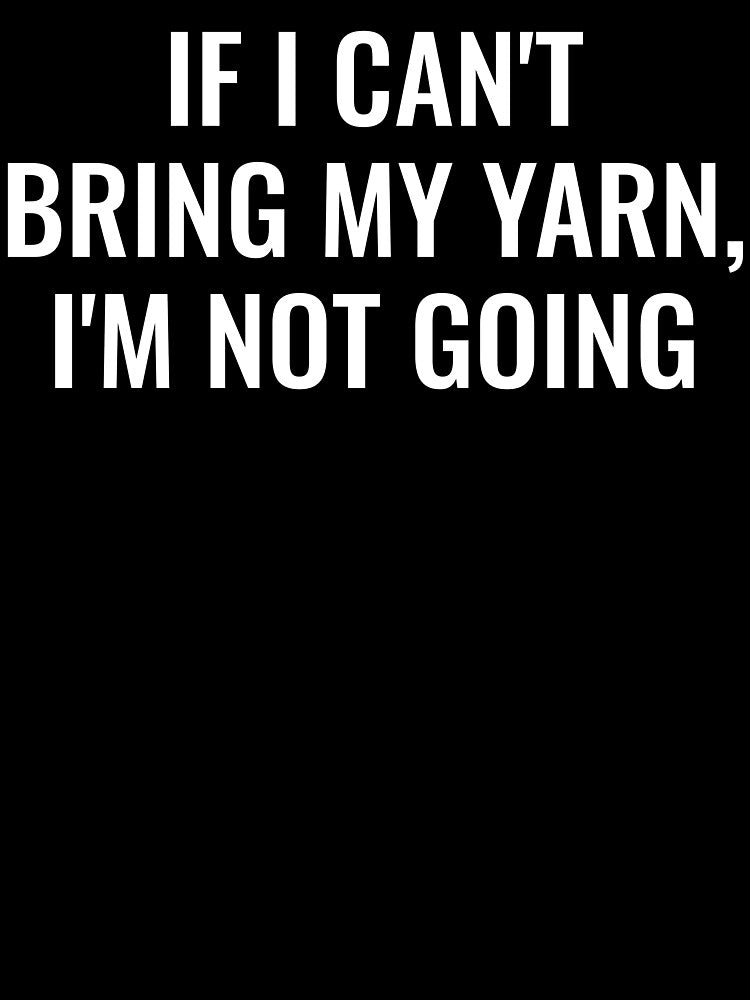 If I Can't Bring My Yarn, I'm Not Going by manishfzr1995