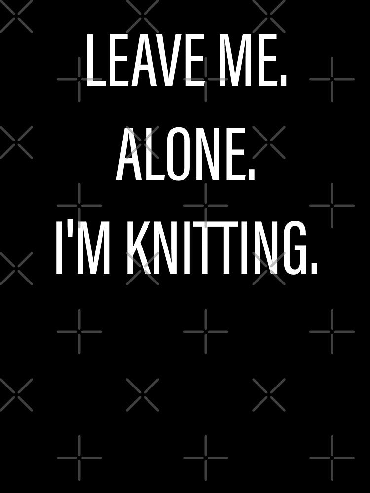 Leave Me Alone I'm Knitting by Slassyat