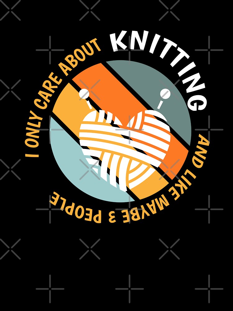 Funny Knitting Lovers - I Only Care About Knitting design by Merchking1