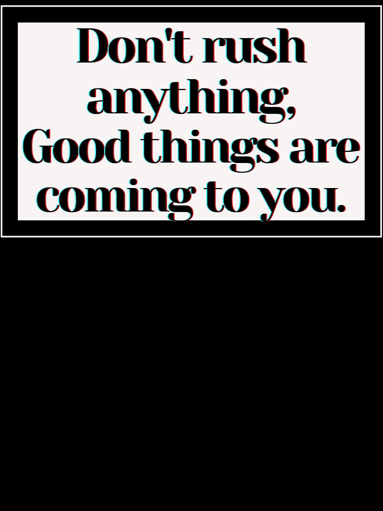 Don't rush anything, Good things are coming to you. by PostiveText