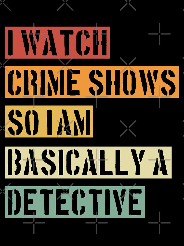 I'AM BASICALLY A DETECTIVE - Crime Shows Lover by NewDayDesigns