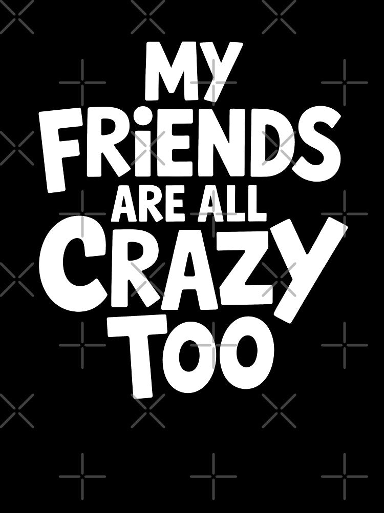 My Friends Are All Crazy Too Funny Group of Friends Gift by Say It With Ink
