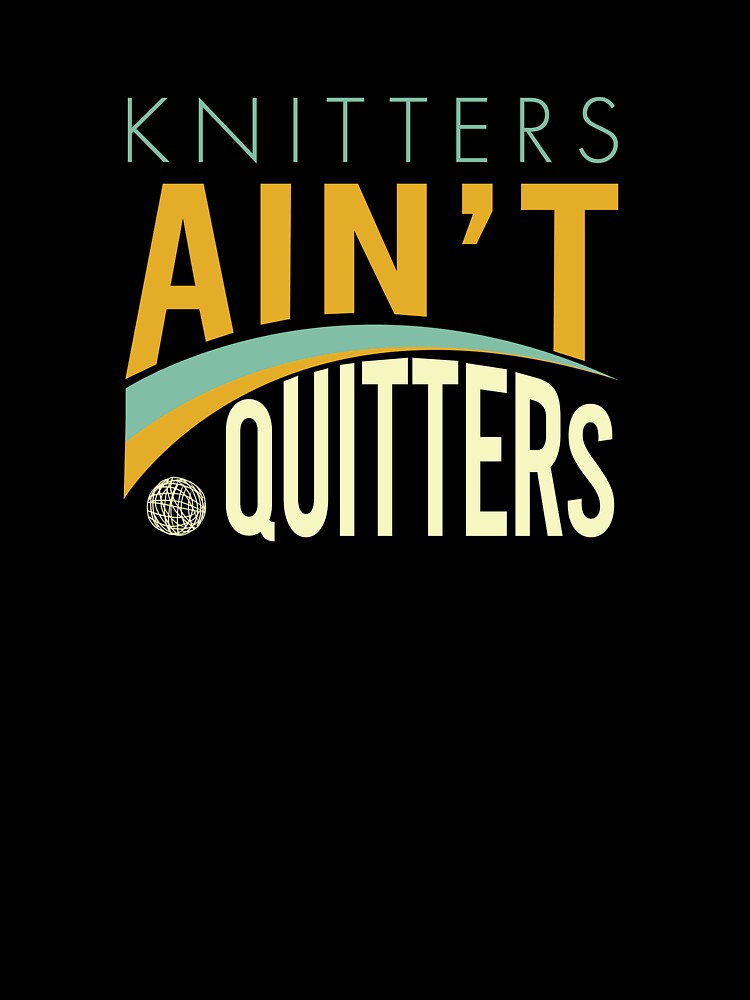 Knitters Ain't Quitters by whyitsme