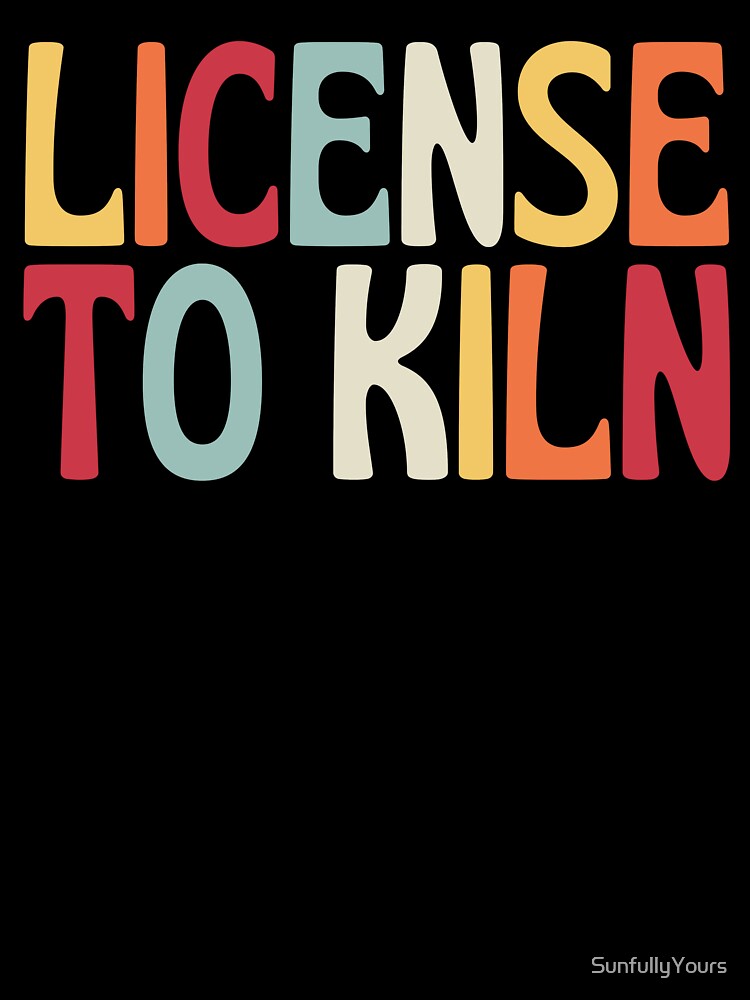 License To Kiln by SunfullyYours
