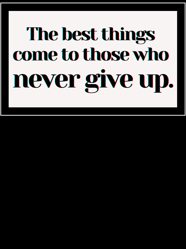 The best things come to those who never give up. by PostiveText