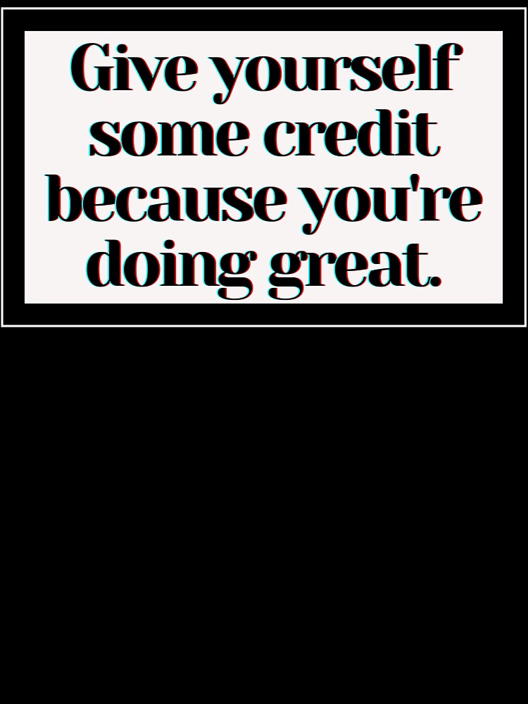 Give yourself some credit because you're doing great. by PostiveText