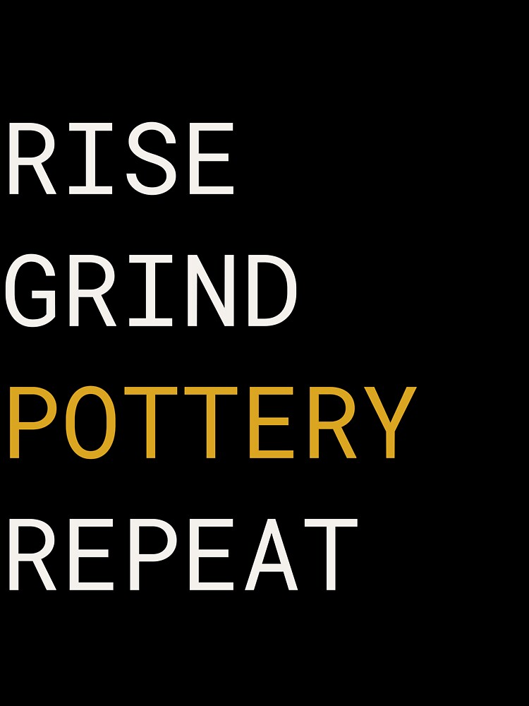 Rise Grind Pottery Repeat - Funny Pottery Lover Minimalist Text Design Shirt by TeeVex